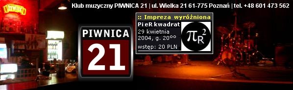  Klub Muzyczny 'Piwnica 21', Poznań 
 impreza wyróżniona - 'Pi eR kwadrat' 
 koncert - czwartek, 29 IV 2004 r. 